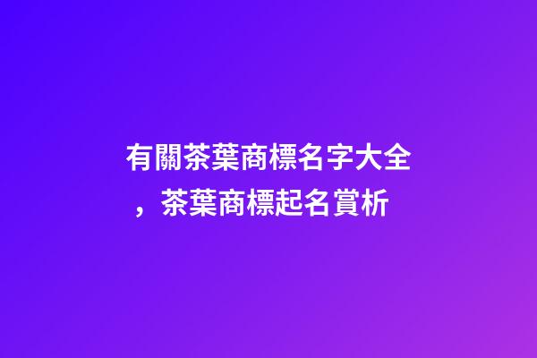 有關茶葉商標名字大全，茶葉商標起名賞析-第1張-商標起名-玄機派